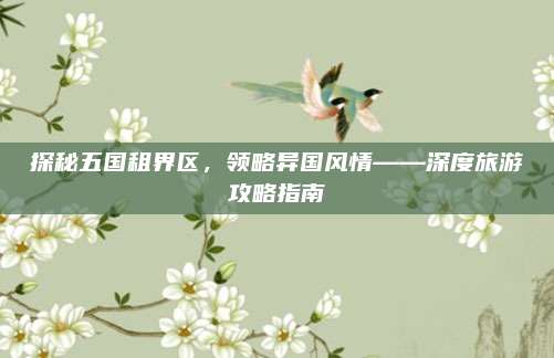 探秘五国租界区，领略异国风情——深度旅游攻略指南