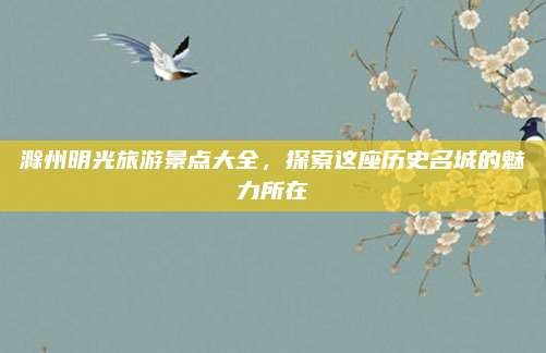 滁州明光旅游景点大全，探索这座历史名城的魅力所在