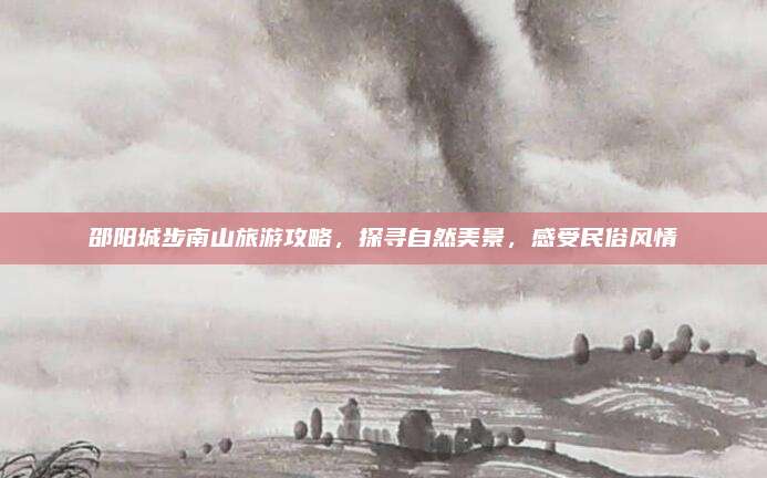 邵阳城步南山旅游攻略，探寻自然美景，感受民俗风情