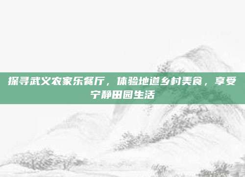 探寻武义农家乐餐厅，体验地道乡村美食，享受宁静田园生活