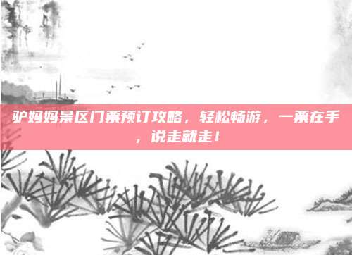 驴妈妈景区门票预订攻略，轻松畅游，一票在手，说走就走！