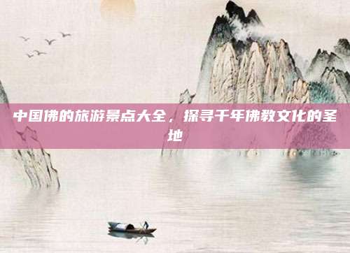 中国佛的旅游景点大全，探寻千年佛教文化的圣地