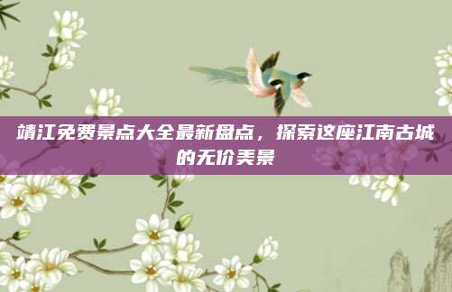 靖江免费景点大全最新盘点，探索这座江南古城的无价美景