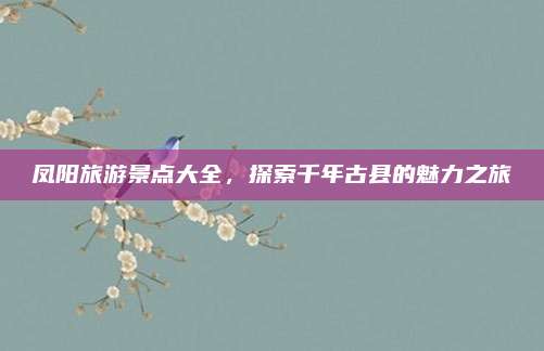 凤阳旅游景点大全，探索千年古县的魅力之旅