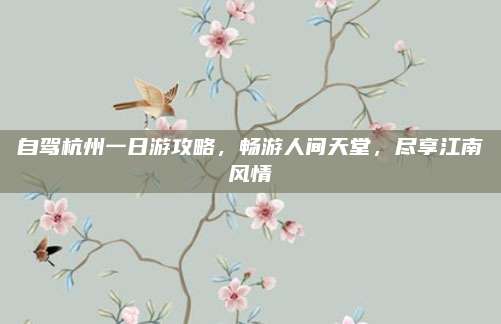自驾杭州一日游攻略，畅游人间天堂，尽享江南风情