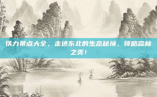 铁力景点大全，走进东北的生态秘境，领略森林之美！