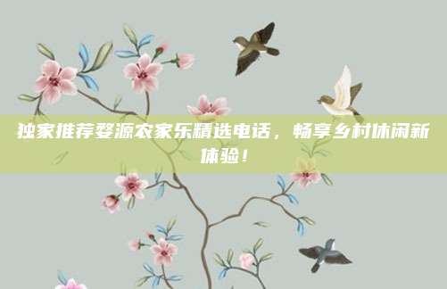 独家推荐婺源农家乐精选电话，畅享乡村休闲新体验！