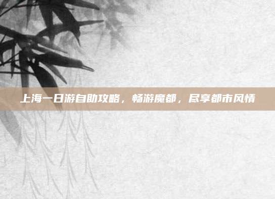 上海一日游自助攻略，畅游魔都，尽享都市风情