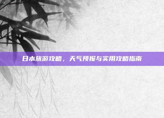 日本旅游攻略，天气预报与实用攻略指南