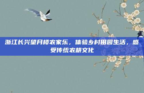 浙江长兴望月楼农家乐,体验乡村田园生活,感受传统农耕文化