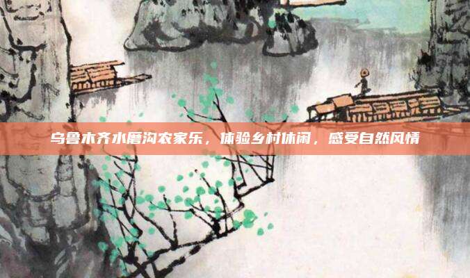 乌鲁木齐水磨沟农家乐，体验乡村休闲，感受自然风情