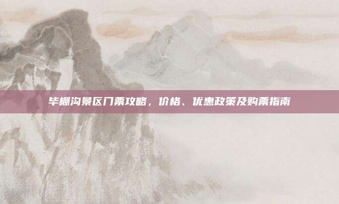毕棚沟景区门票攻略，价格、优惠政策及购票指南
