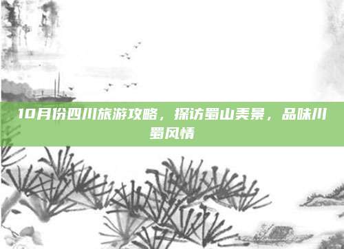 10月份四川旅游攻略，探访蜀山美景，品味川蜀风情