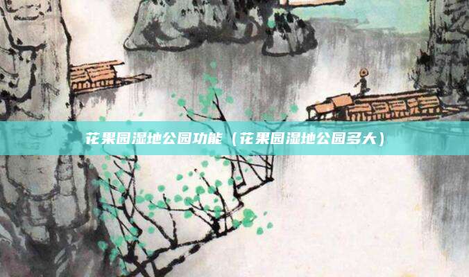 花果园湿地公园功能(花果园湿地公园多大)