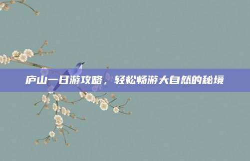 庐山一日游攻略，轻松畅游大自然的秘境