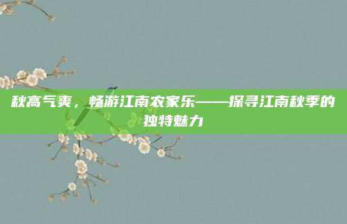 秋高气爽，畅游江南农家乐——探寻江南秋季的独特魅力