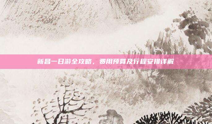 新昌一日游全攻略，费用预算及行程安排详解