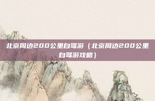 北京周边200公里自驾游（北京周边200公里自驾游攻略）