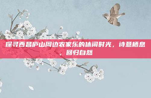探寻西昌庐山周边农家乐的休闲时光，诗意栖息，回归自然