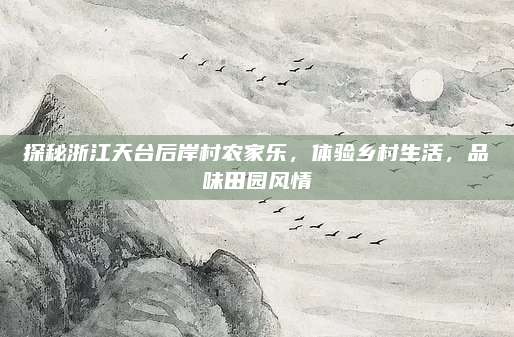 探秘浙江天台后岸村农家乐，体验乡村生活，品味田园风情