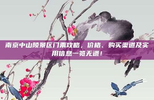 南京中山陵景区门票攻略,价格、购买渠道及实用信息一览无遗!