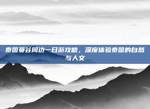 泰国曼谷周边一日游攻略，深度体验泰国的自然与人文