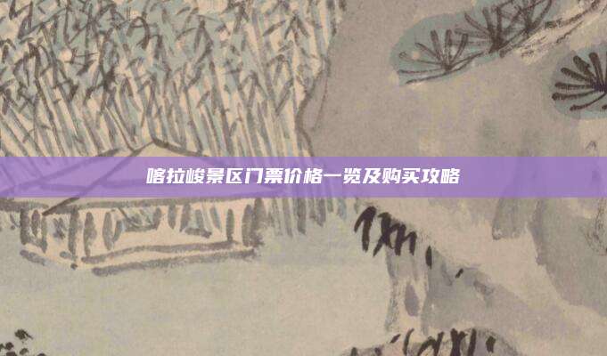 喀拉峻景区门票价格一览及购买攻略