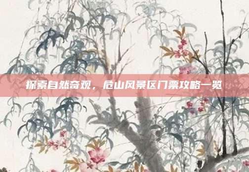 探索自然奇观，危山风景区门票攻略一览