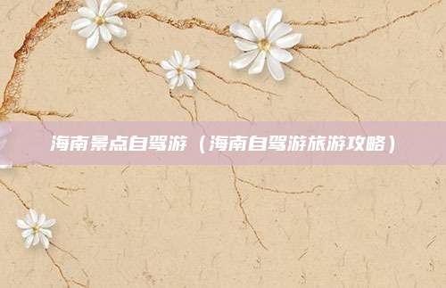 海南景点自驾游(海南自驾游旅游攻略)