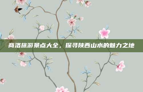 商洛旅游景点大全，探寻陕西山水的魅力之地