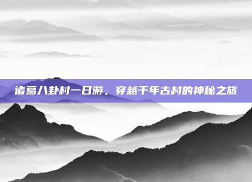 诸葛八卦村一日游，穿越千年古村的神秘之旅
