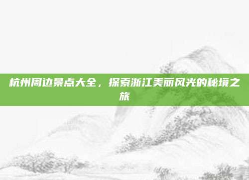 杭州周边景点大全，探索浙江美丽风光的秘境之旅