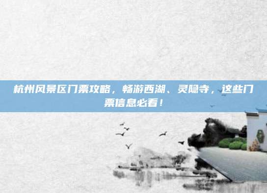 杭州风景区门票攻略，畅游西湖、灵隐寺，这些门票信息必看！