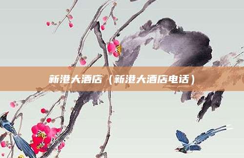 新港大酒店(新港大酒店电话)