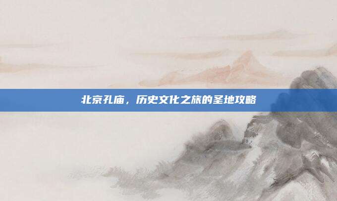 北京孔庙，历史文化之旅的圣地攻略