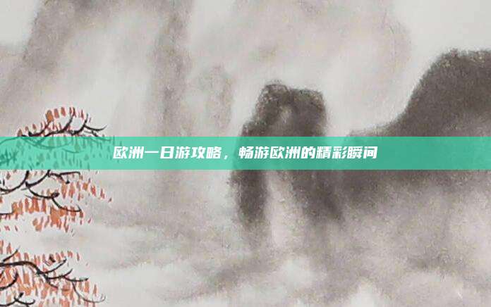 欧洲一日游攻略，畅游欧洲的精彩瞬间