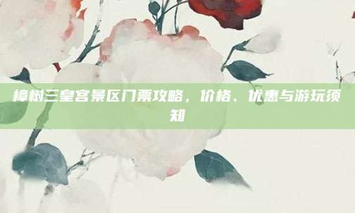 樟树三皇宫景区门票攻略，价格、优惠与游玩须知
