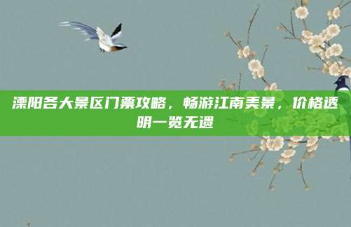 溧阳各大景区门票攻略，畅游江南美景，价格透明一览无遗