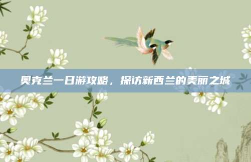 奥克兰一日游攻略，探访新西兰的美丽之城