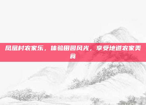 凤凰村农家乐，体验田园风光，享受地道农家美食