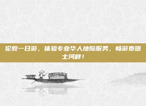 伦敦一日游，体验专业华人地陪服务，畅游泰晤士河畔！
