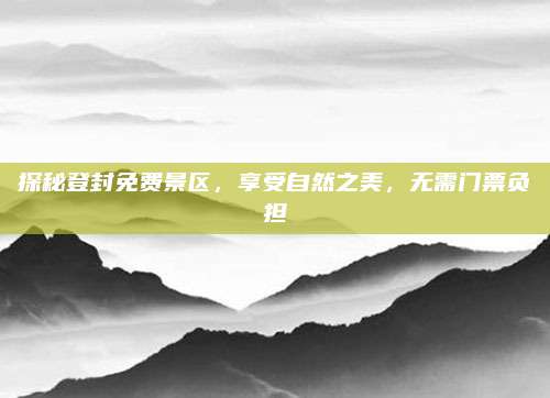 探秘登封免费景区,享受自然之美,无需门票负担