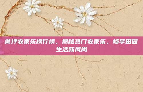 樵坪农家乐榜行榜,揭秘热门农家乐,畅享田园生活新风尚