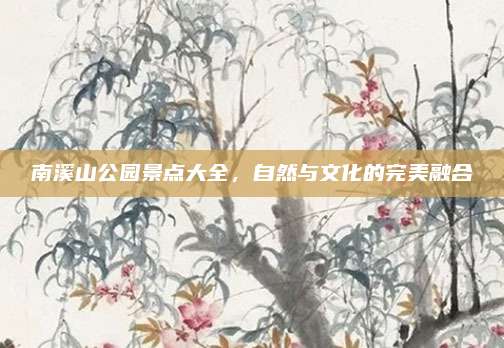 南溪山公园景点大全，自然与文化的完美融合