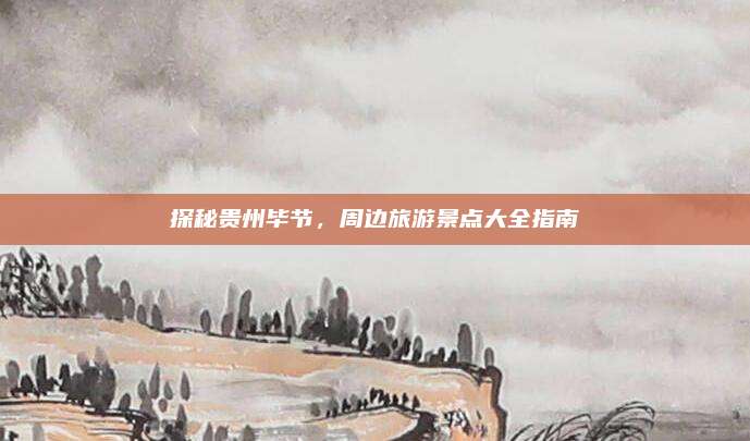探秘贵州毕节，周边旅游景点大全指南