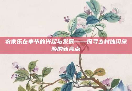 农家乐在奉节的兴起与发展——探寻乡村休闲旅游的新亮点