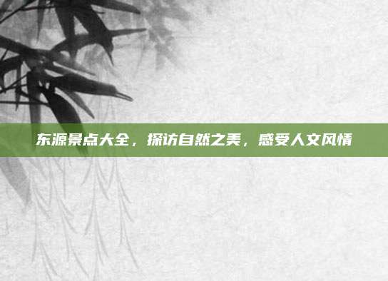 东源景点大全，探访自然之美，感受人文风情