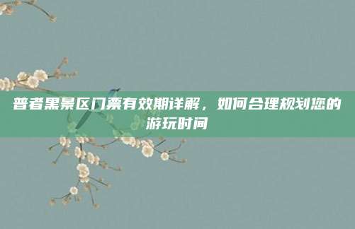 普者黑景区门票有效期详解，如何合理规划您的游玩时间