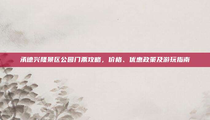 承德兴隆景区公园门票攻略，价格、优惠政策及游玩指南