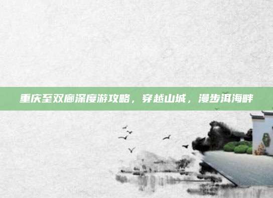 重庆至双廊深度游攻略，穿越山城，漫步洱海畔